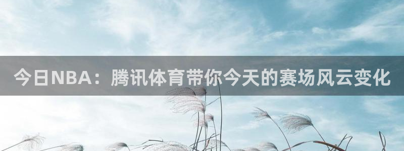 今日NBA：腾讯体育带你今天的赛场风云变化