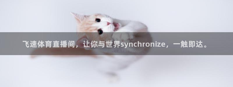 飞速体育直播间，让你与世界synchronize，一触即达。