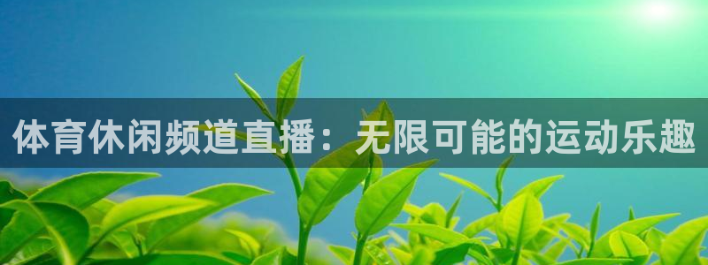 体育休闲频道直播：无限可能的运动乐趣