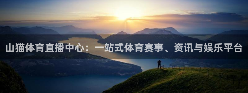 山猫体育直播中心：一站式体育赛事、资讯与娱乐平台